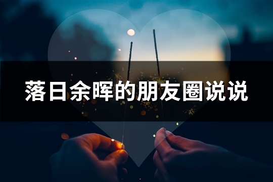 落日余晖的朋友圈说说(共39句)